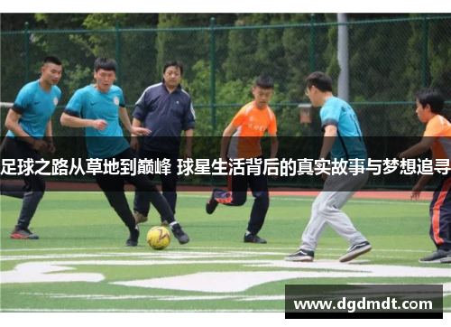 足球之路从草地到巅峰 球星生活背后的真实故事与梦想追寻