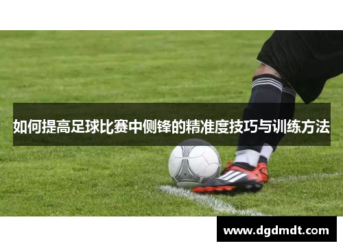 如何提高足球比赛中侧锋的精准度技巧与训练方法