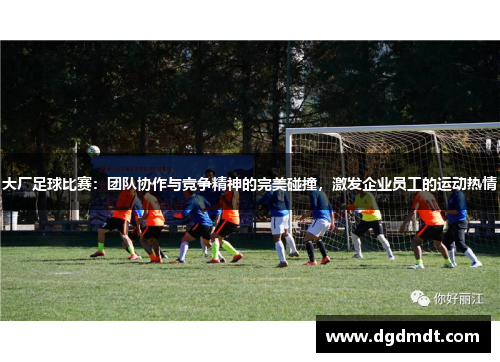 大厂足球比赛：团队协作与竞争精神的完美碰撞，激发企业员工的运动热情